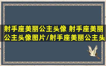 射手座美丽公主头像 射手座美丽公主头像图片/射手座美丽公主头像 射手座美丽公主头像图片-我的网站